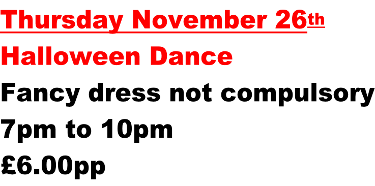 Thursday November 26th Halloween Dance Fancy dress not compulsory 7pm to 10pm £6.00pp