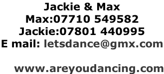 Jackie & Max Max:07710 549582 Jackie:07801 440995 E mail: letsdance@gmx.com      www.areyoudancing.com